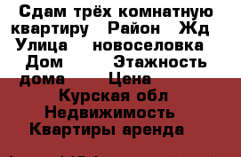 Сдам трёх комнатную квартиру › Район ­ Жд › Улица ­ 2новоселовка › Дом ­ 5a › Этажность дома ­ 5 › Цена ­ 6 000 - Курская обл. Недвижимость » Квартиры аренда   